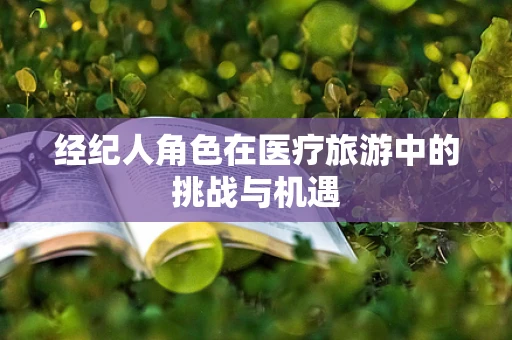 经纪人角色在医疗旅游中的挑战与机遇