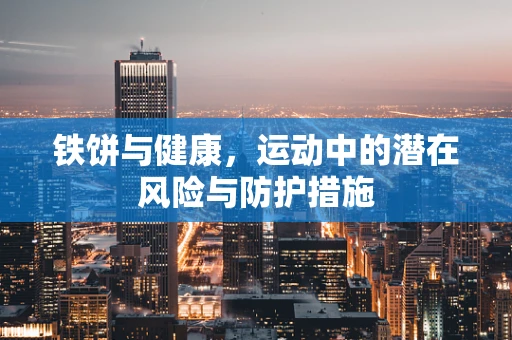 铁饼与健康，运动中的潜在风险与防护措施