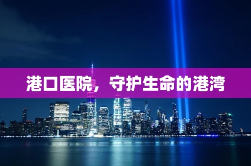 港口医院，守护生命的港湾
