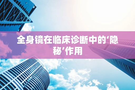 全身镜在临床诊断中的‘隐秘’作用