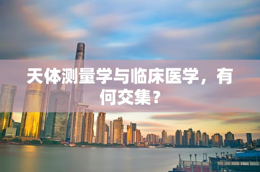 天体测量学与临床医学，有何交集？
