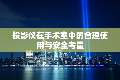 投影仪在手术室中的合理使用与安全考量