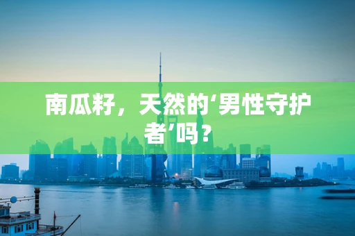 南瓜籽，天然的‘男性守护者’吗？