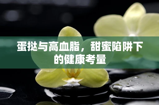 蛋挞与高血脂，甜蜜陷阱下的健康考量