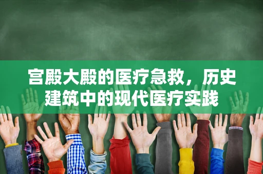 宫殿大殿的医疗急救，历史建筑中的现代医疗实践
