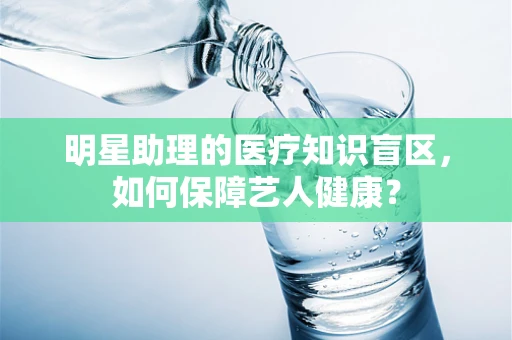 明星助理的医疗知识盲区，如何保障艺人健康？