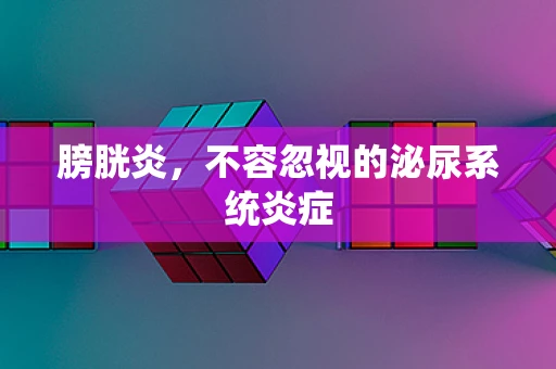 膀胱炎，不容忽视的泌尿系统炎症