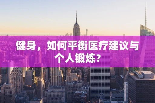 健身，如何平衡医疗建议与个人锻炼？