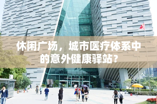 休闲广场，城市医疗体系中的意外健康驿站？
