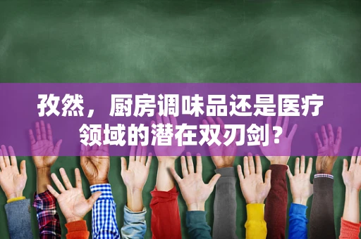 孜然，厨房调味品还是医疗领域的潜在双刃剑？