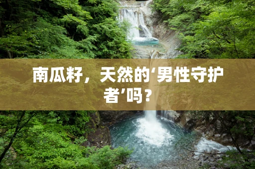 南瓜籽，天然的‘男性守护者’吗？