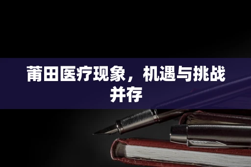 莆田医疗现象，机遇与挑战并存