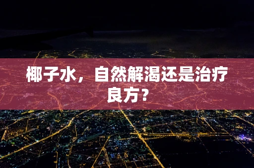 椰子水，自然解渴还是治疗良方？