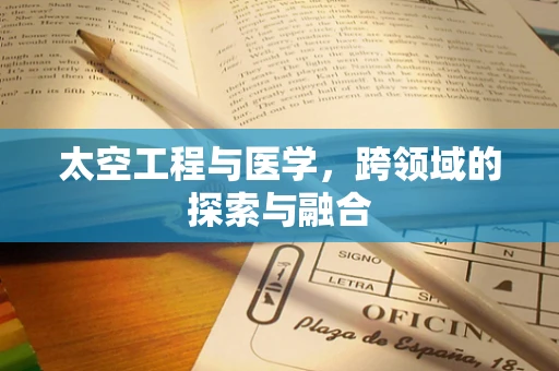 太空工程与医学，跨领域的探索与融合