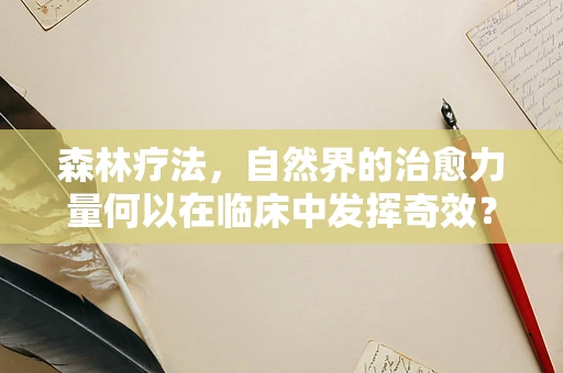 森林疗法，自然界的治愈力量何以在临床中发挥奇效？