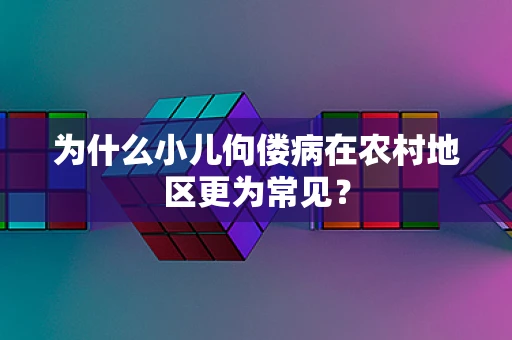 为什么小儿佝偻病在农村地区更为常见？