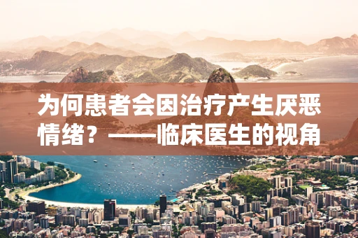 为何患者会因治疗产生厌恶情绪？——临床医生的视角