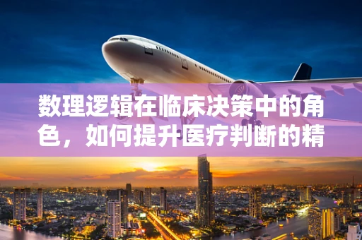数理逻辑在临床决策中的角色，如何提升医疗判断的精准度？