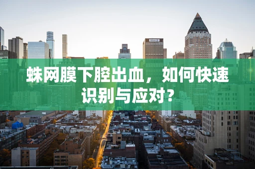 蛛网膜下腔出血，如何快速识别与应对？