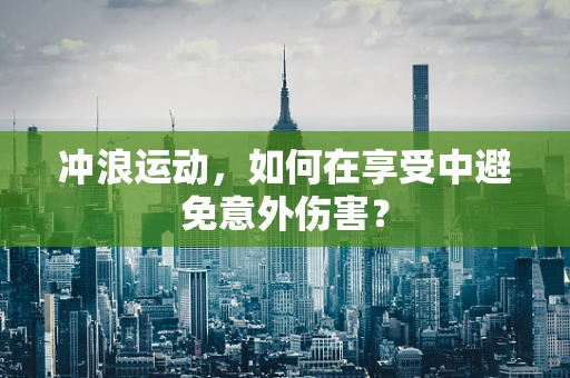 冲浪运动，如何在享受中避免意外伤害？