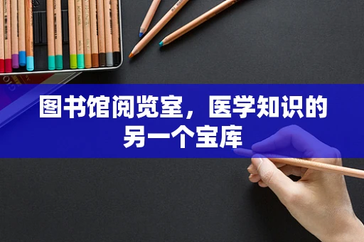图书馆阅览室，医学知识的另一个宝库