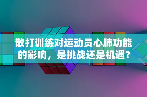 散打训练对运动员心肺功能的影响，是挑战还是机遇？