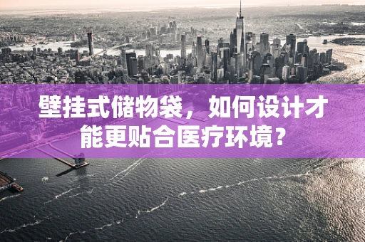 壁挂式储物袋，如何设计才能更贴合医疗环境？