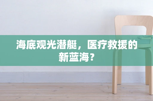 海底观光潜艇，医疗救援的新蓝海？