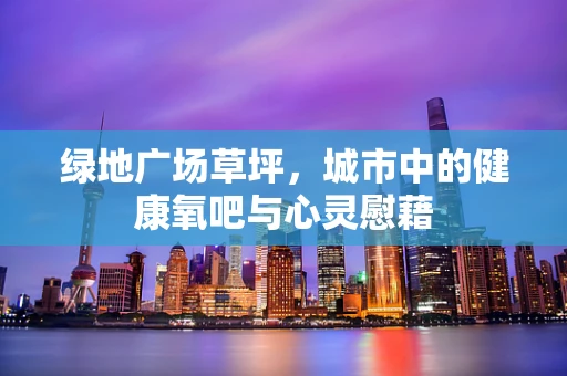 绿地广场草坪，城市中的健康氧吧与心灵慰藉