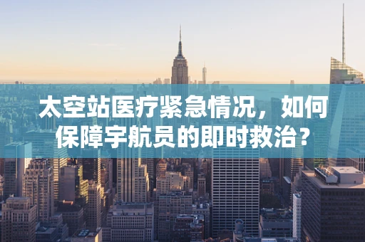 太空站医疗紧急情况，如何保障宇航员的即时救治？