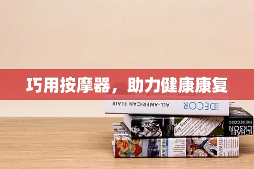 巧用按摩器，助力健康康复