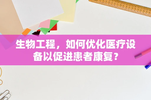 生物工程，如何优化医疗设备以促进患者康复？