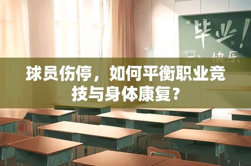 球员伤停，如何平衡职业竞技与身体康复？