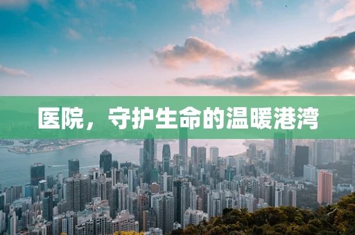 医院，守护生命的温暖港湾