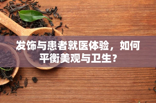 发饰与患者就医体验，如何平衡美观与卫生？