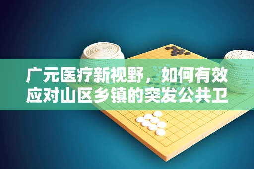 广元医疗新视野，如何有效应对山区乡镇的突发公共卫生事件？