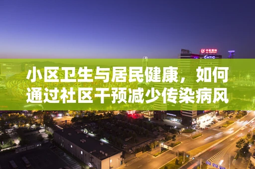 小区卫生与居民健康，如何通过社区干预减少传染病风险？