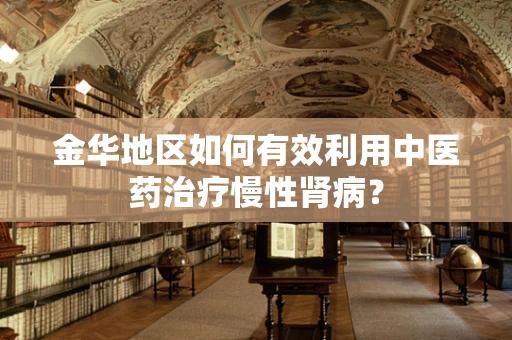 金华地区如何有效利用中医药治疗慢性肾病？
