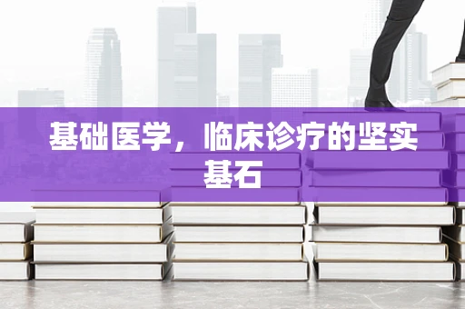基础医学，临床诊疗的坚实基石