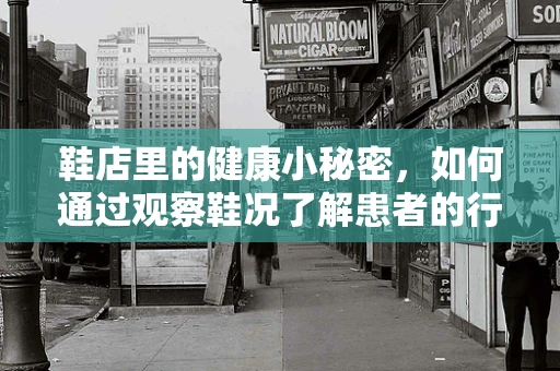 鞋店里的健康小秘密，如何通过观察鞋况了解患者的行走习惯？