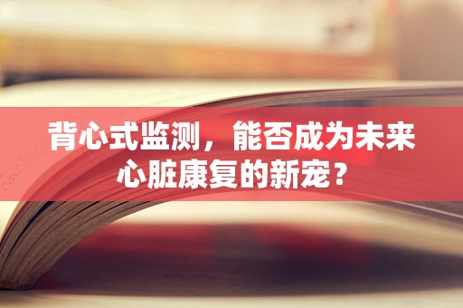 背心式监测，能否成为未来心脏康复的新宠？