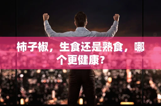柿子椒，生食还是熟食，哪个更健康？