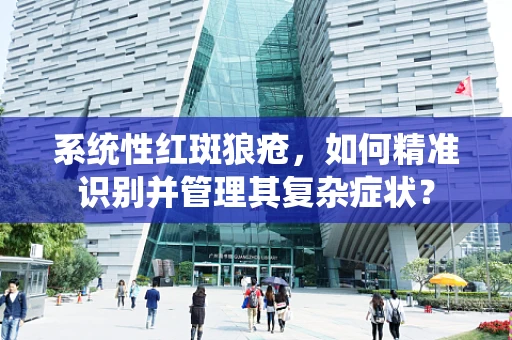 系统性红斑狼疮，如何精准识别并管理其复杂症状？
