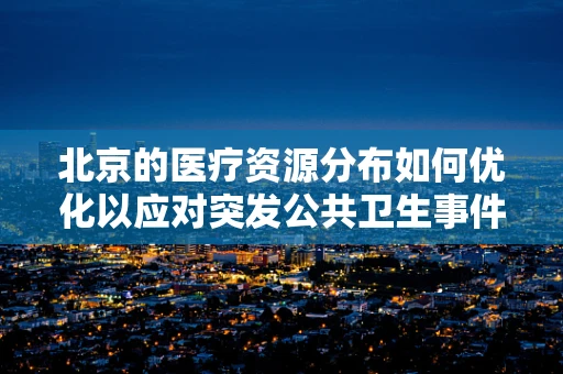 北京的医疗资源分布如何优化以应对突发公共卫生事件？