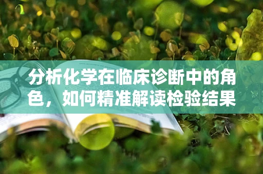 分析化学在临床诊断中的角色，如何精准解读检验结果？