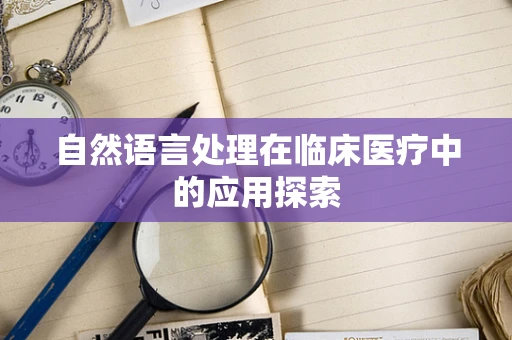 自然语言处理在临床医疗中的应用探索