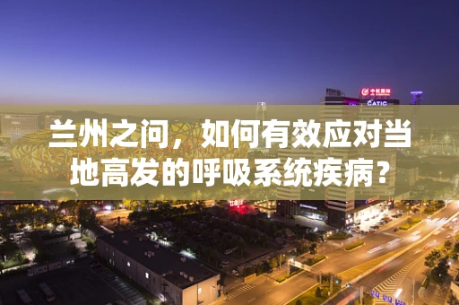 兰州之问，如何有效应对当地高发的呼吸系统疾病？