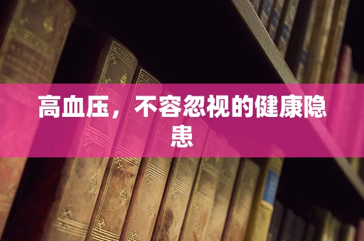 高血压，不容忽视的健康隐患