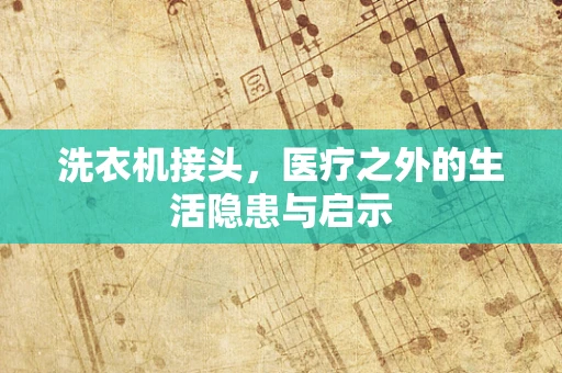 洗衣机接头，医疗之外的生活隐患与启示