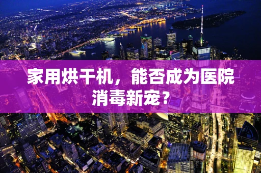 家用烘干机，能否成为医院消毒新宠？